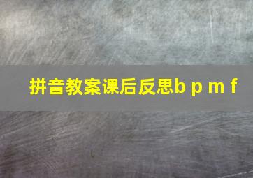 拼音教案课后反思b p m f